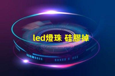 led燈珠 硅膠掉